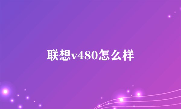 联想v480怎么样