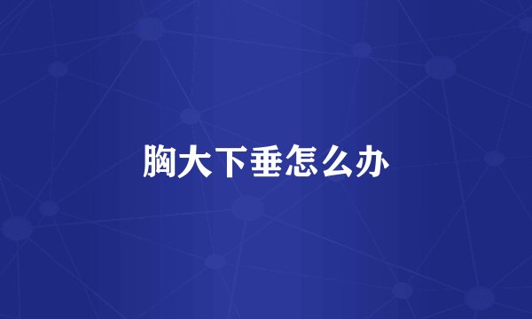 胸大下垂怎么办