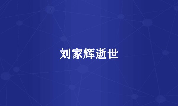 刘家辉逝世