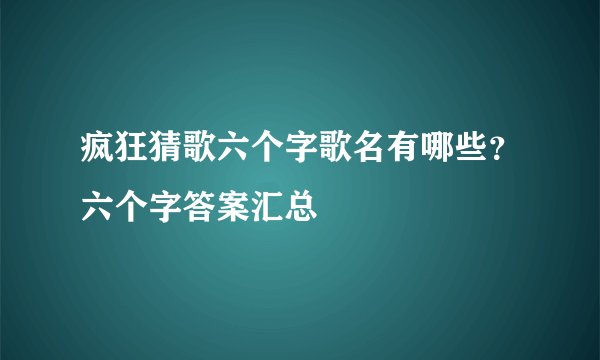 疯狂猜歌六个字歌名有哪些?六个字答案汇总