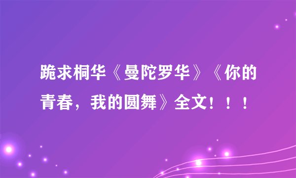 跪求桐华《曼陀罗华》《你的青春，我的圆舞》全文！！！