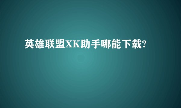 英雄联盟XK助手哪能下载?