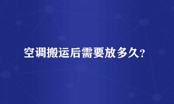 空调搬运后需要放多久？