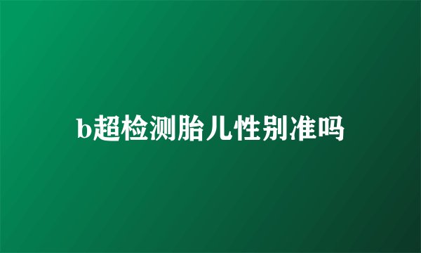 b超检测胎儿性别准吗