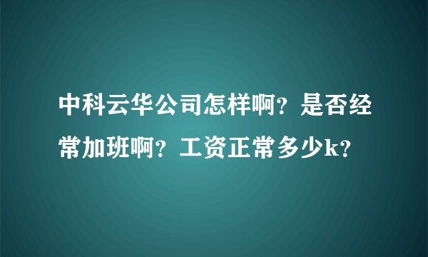 中科云华公司怎样啊？是否经常加班啊？工资正常多少k？