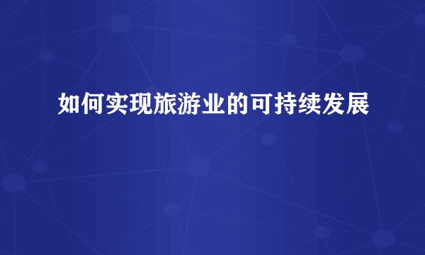 如何实现旅游业的可持续发展