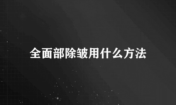 全面部除皱用什么方法