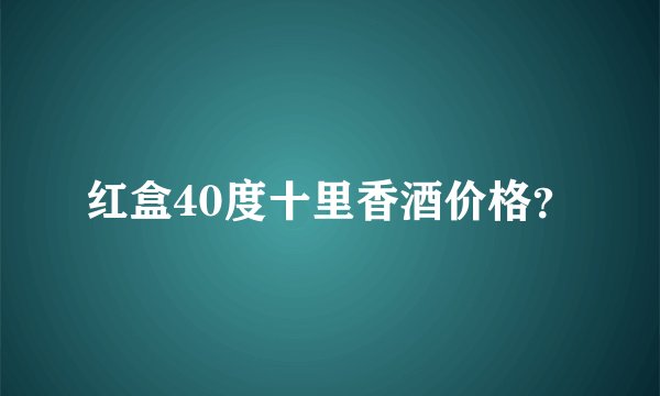 红盒40度十里香酒价格？