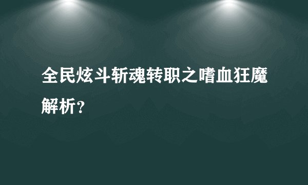 全民炫斗斩魂转职之嗜血狂魔解析？
