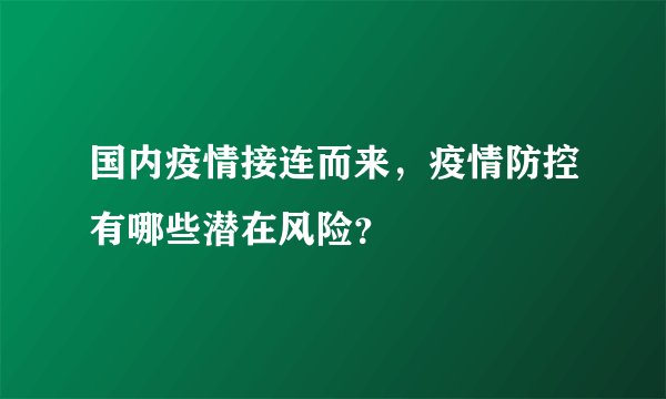 国内疫情接连而来,疫情防控有哪些潜在风险?