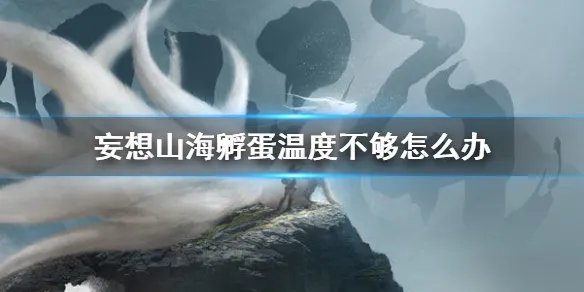 《妄想山海》孵蛋温度不够怎么办 孵蛋环境介绍