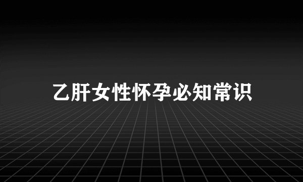 乙肝女性怀孕必知常识