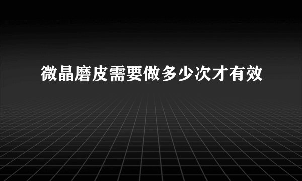 微晶磨皮需要做多少次才有效