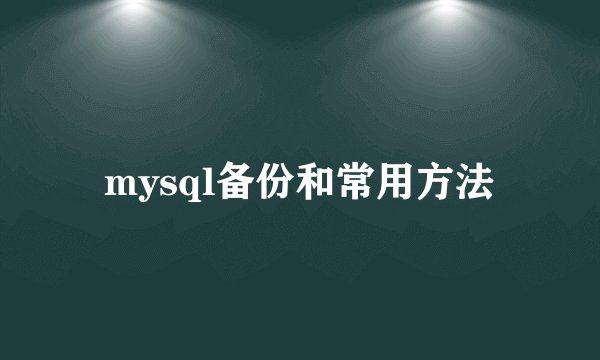 mysql备份和常用方法