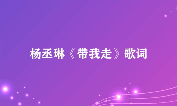 杨丞琳《带我走》歌词