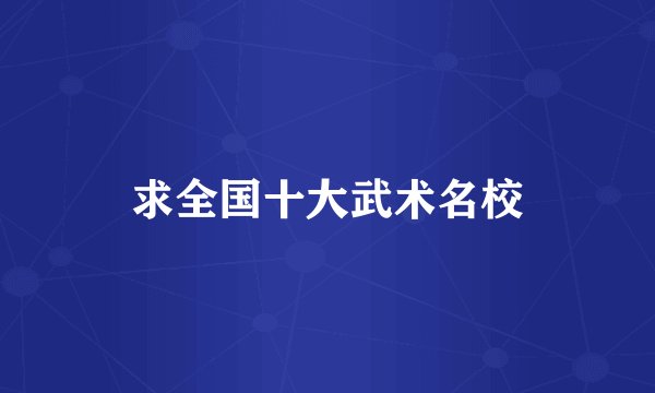 求全国十大武术名校