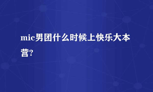 mic男团什么时候上快乐大本营?