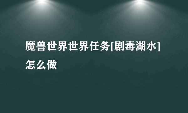魔兽世界世界任务[剧毒湖水]怎么做