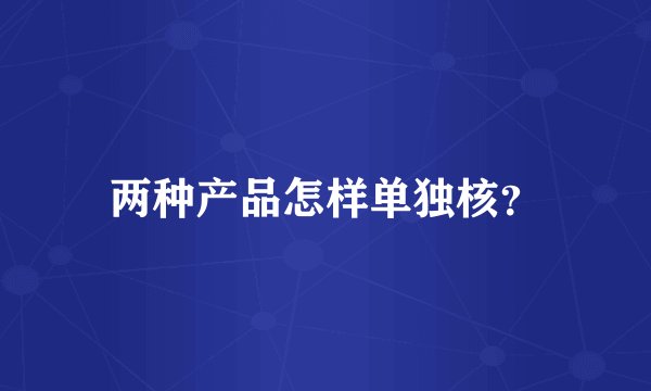 两种产品怎样单独核？