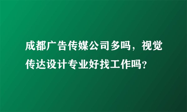 成都广告传媒公司多吗，视觉传达设计专业好找工作吗？