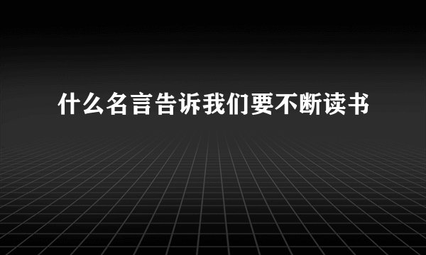 什么名言告诉我们要不断读书