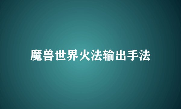 魔兽世界火法输出手法