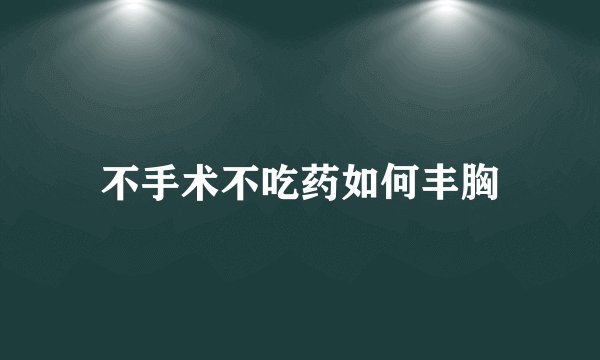不手术不吃药如何丰胸