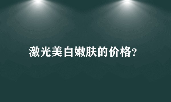 激光美白嫩肤的价格？