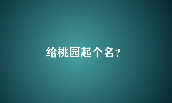 给桃园起个名？