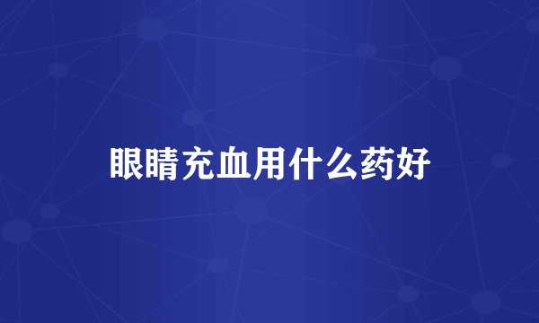 眼睛充血用什么药好