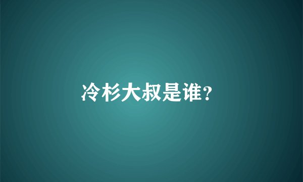 冷杉大叔是谁？