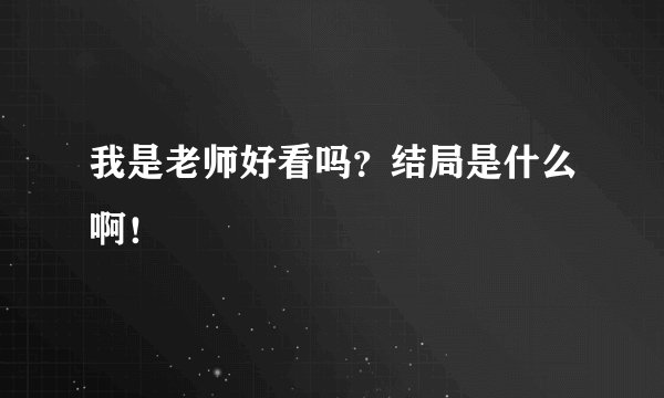 我是老师好看吗？结局是什么啊！