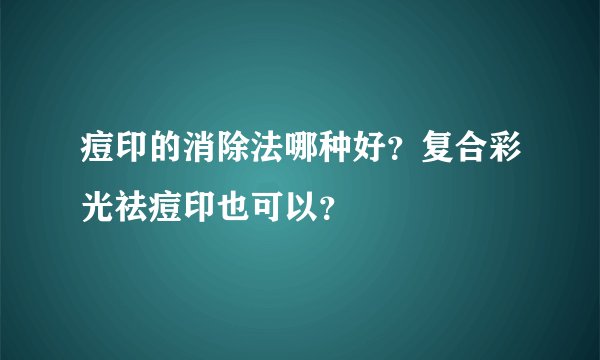 痘印的消除法哪种好？复合彩光祛痘印也可以？