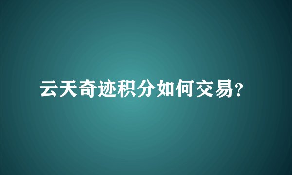 云天奇迹积分如何交易？