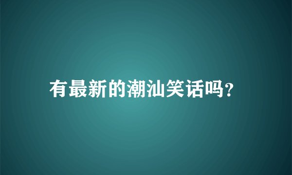 有最新的潮汕笑话吗？