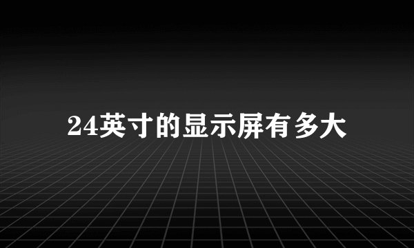 24英寸的显示屏有多大
