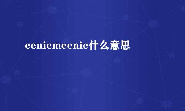 eeniemeenie什么意思