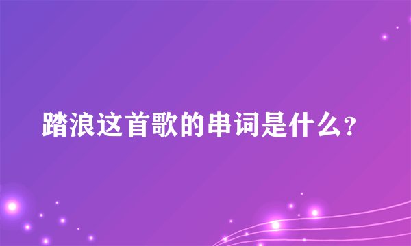 踏浪这首歌的串词是什么？
