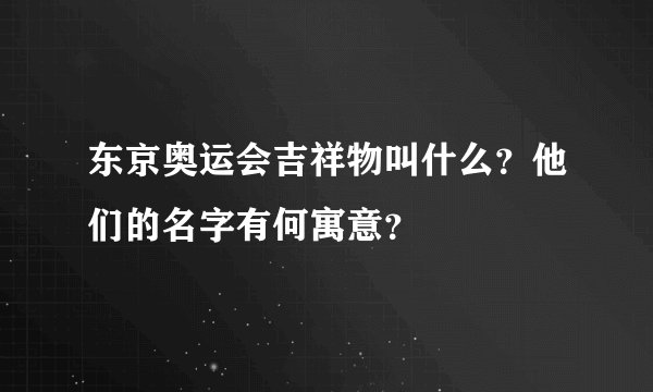 东京奥运会吉祥物叫什么？他们的名字有何寓意？