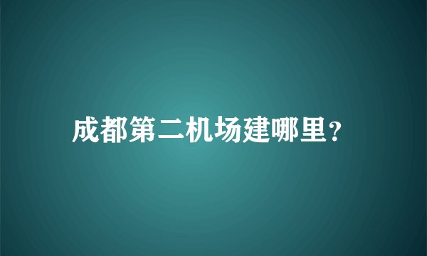 成都第二机场建哪里？