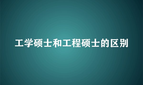 工学硕士和工程硕士的区别