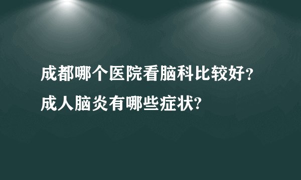 成都哪个医院看脑科比较好?成人脑炎有哪些症状?