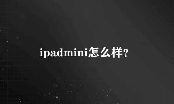ipadmini怎么样？