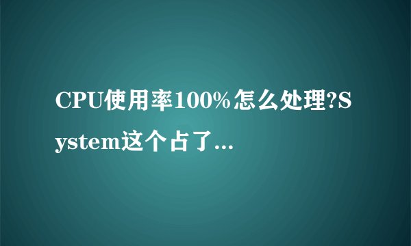 CPU使用率100%怎么处理?System这个占了95%!怎么处理?