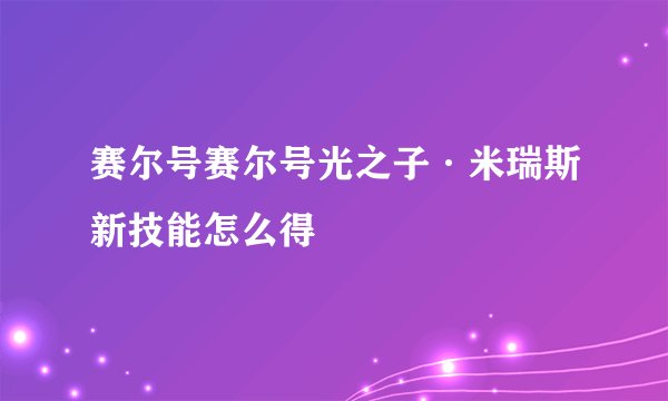 赛尔号赛尔号光之子·米瑞斯新技能怎么得