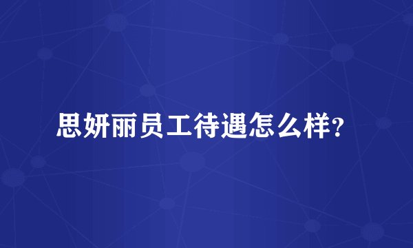思妍丽员工待遇怎么样？