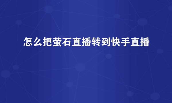 怎么把萤石直播转到快手直播