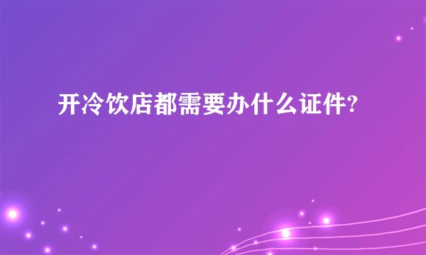 开冷饮店都需要办什么证件?