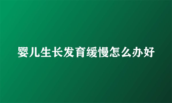 婴儿生长发育缓慢怎么办好
