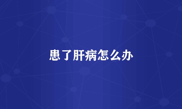 患了肝病怎么办